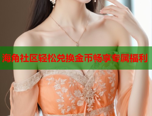 海角社区轻松兑换金币畅享专属福利  第1张