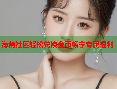 海角社区轻松兑换金币畅享专属福利  第2张