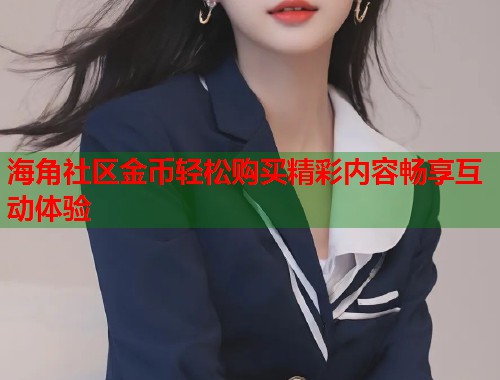 海角社区金币轻松购买精彩内容畅享互动体验  第1张