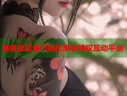海角社区金币轻松赚享特权互动平台  第1张