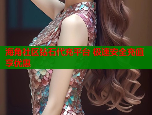 海角社区钻石代充平台 极速安全充值享优惠  第1张