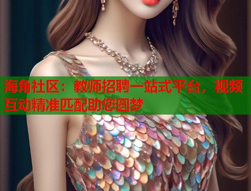 海角社区：教师招聘一站式平台，视频互动精准匹配助您圆梦  第1张