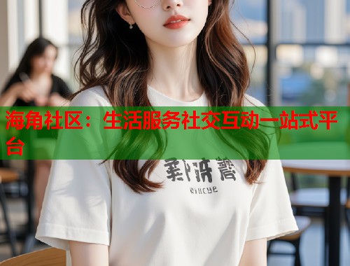 海角社区：生活服务社交互动一站式平台  第1张