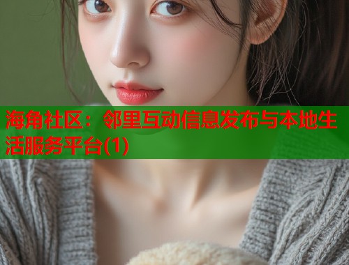 海角社区：邻里互动信息发布与本地生活服务平台(1)  第1张