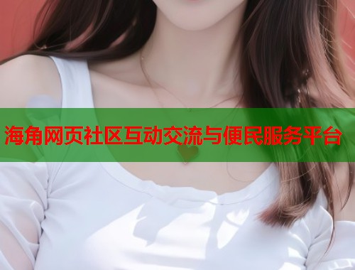 海角网页社区互动交流与便民服务平台  第1张