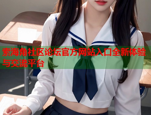 索海角社区论坛官方网站入口全新体验与交流平台  第1张