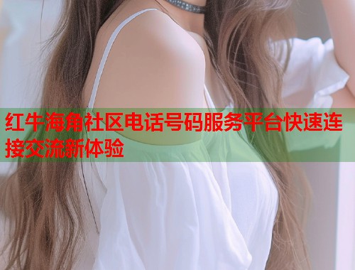 红牛海角社区电话号码服务平台快速连接交流新体验  第1张