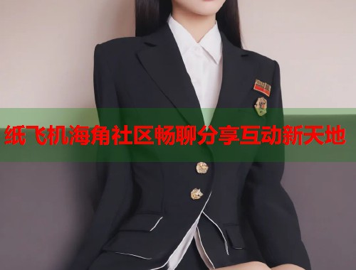 纸飞机海角社区畅聊分享互动新天地  第1张