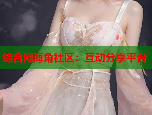 综合网海角社区：互动分享平台  第1张
