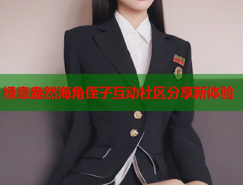 绿意盎然海角侄子互动社区分享新体验  第2张