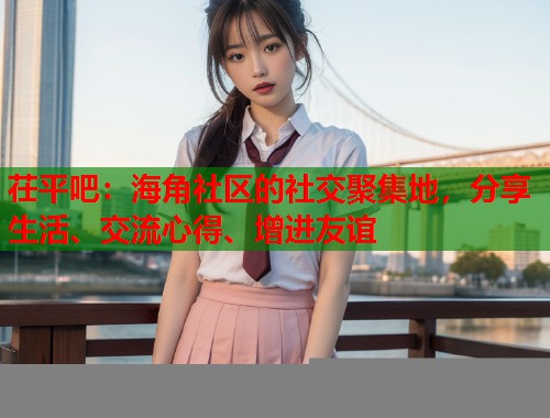 茌平吧：海角社区的社交聚集地，分享生活、交流心得、增进友谊  第1张