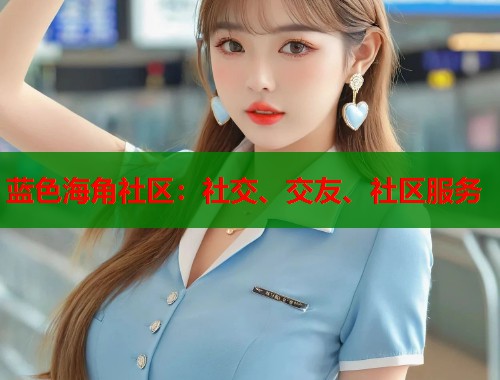 蓝色海角社区：社交、交友、社区服务  第1张