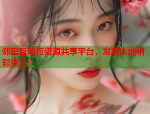 邻里互动与资源共享平台，发现本地精彩生活  第1张