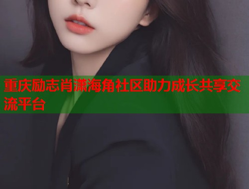 重庆励志肖潇海角社区助力成长共享交流平台  第1张