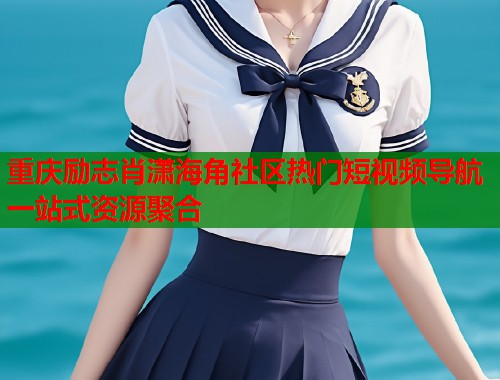 重庆励志肖潇海角社区热门短视频导航一站式资源聚合  第1张