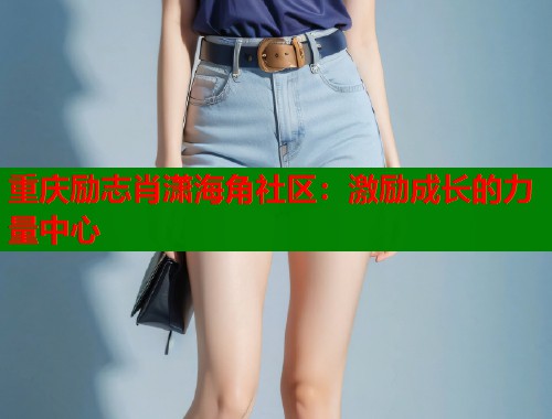 重庆励志肖潇海角社区：激励成长的力量中心  第1张