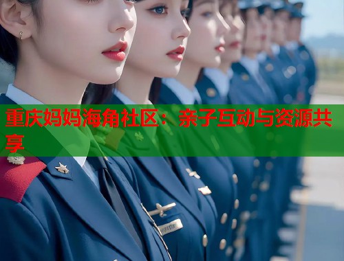 重庆妈妈海角社区：亲子互动与资源共享  第2张